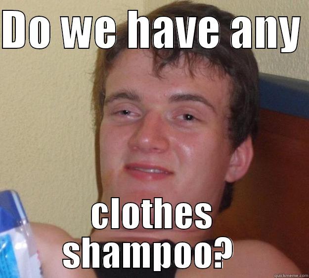 DO WE HAVE ANY  CLOTHES SHAMPOO?  10 Guy