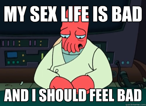 My sex life is bad and I should feel bad  sad zoidberg