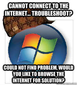 Cannot connect to the internet... troubleshoot? could not find problem, would you like to browse the internet for solution? - Cannot connect to the internet... troubleshoot? could not find problem, would you like to browse the internet for solution?  Scumbag windows