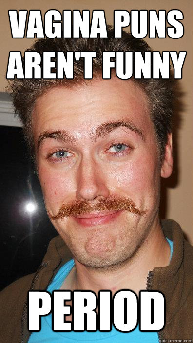 vagina puns aren't funny period - vagina puns aren't funny period  lame pun chris