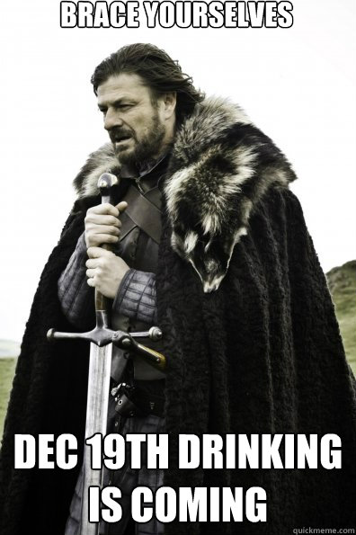 Brace Yourselves Dec 19th drinking is coming  Game of Thrones
