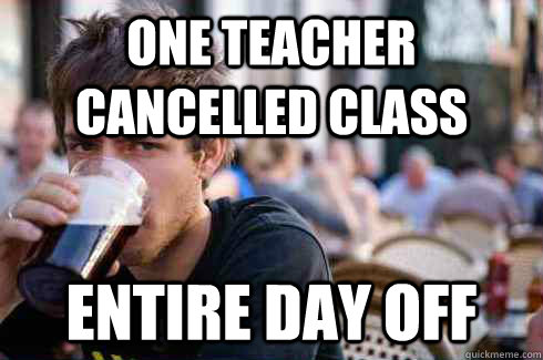 one teacher cancelled class entire day off  Lazy College Senior