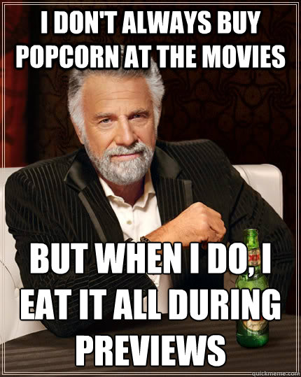 I don't always buy popcorn at the movies but when I do, I eat it all during previews   The Most Interesting Man In The World