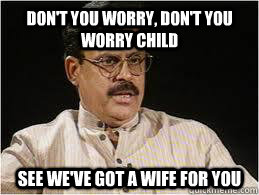 Don't you worry, Don't You Worry Child SEE WE'VE GOT A WIfE FOR YOU - Don't you worry, Don't You Worry Child SEE WE'VE GOT A WIfE FOR YOU  Desi Dad