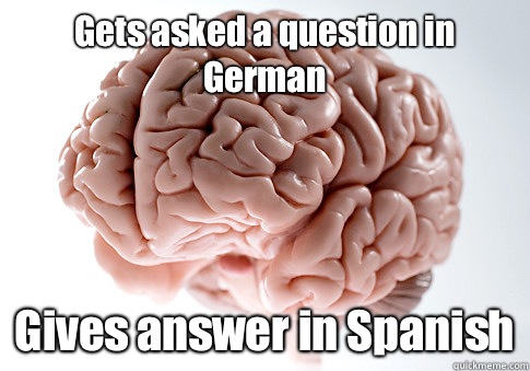 Gets asked a question in German Gives answer in Spanish   Scumbag Brain