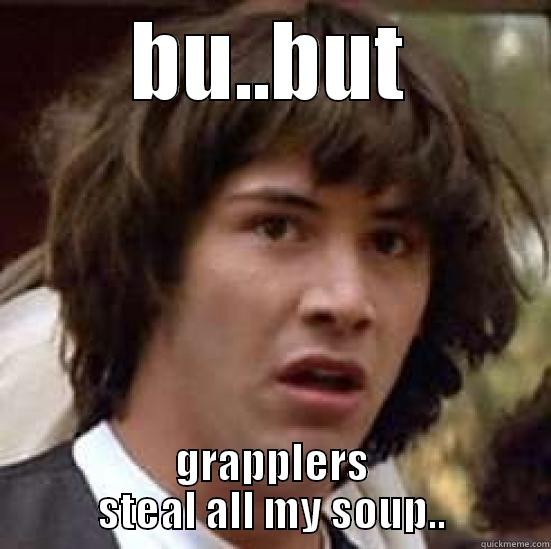 BU..BUT GRAPPLERS STEAL ALL MY SOUP.. conspiracy keanu