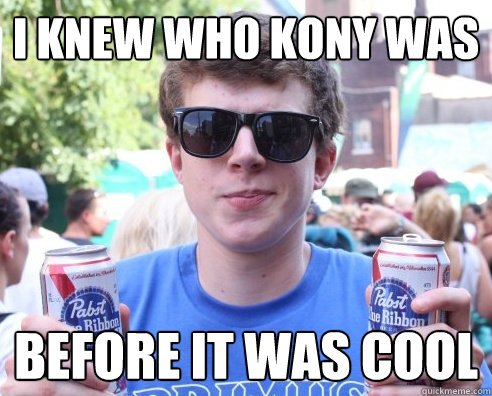 I Knew who Kony Was Before it was cool - I Knew who Kony Was Before it was cool  Cool hipster