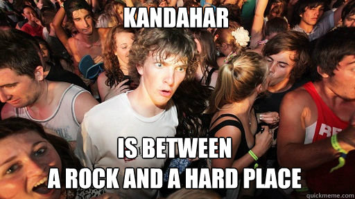 Kandahar Is between 
a rock and a hard place  Sudden Clarity Clarence