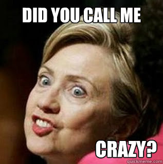 did you call me  crazy? - did you call me  crazy?  Hillary Rage