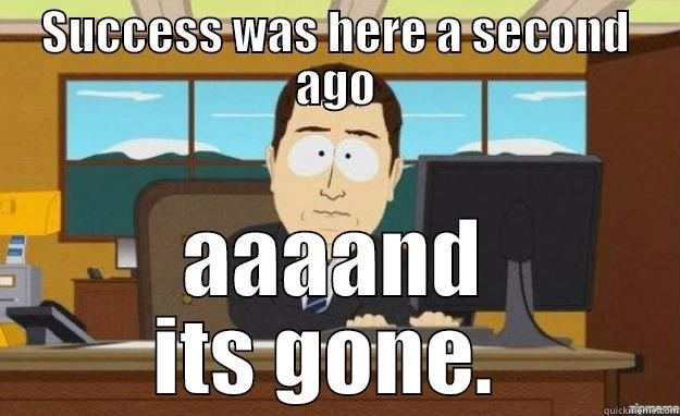 SUCCESS WAS HERE A SECOND AGO AAAAND ITS GONE.  aaaand its gone