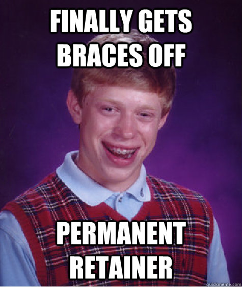 Finally gets braces off Permanent Retainer  Bad Luck Brian