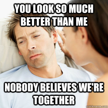 You look so much better than me nobody believes we're together - You look so much better than me nobody believes we're together  Fortunate Boyfriend Problems