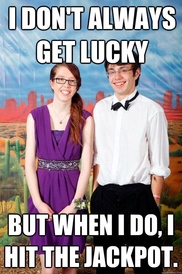 I don't always get lucky but when i do, i hit the jackpot. - I don't always get lucky but when i do, i hit the jackpot.  Ugly Couple Meme