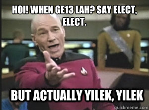 Hoi! When GE13 lah? Say elect, elect. But actually yilek, yilek  Annoyed Picard