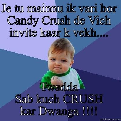 JE TU MAINNU IK VARI HOR CANDY CRUSH DE VICH INVITE KAAR K VEKH.... TWADDA SAB KUCH CRUSH KAR DWANGA !!!! Success Kid