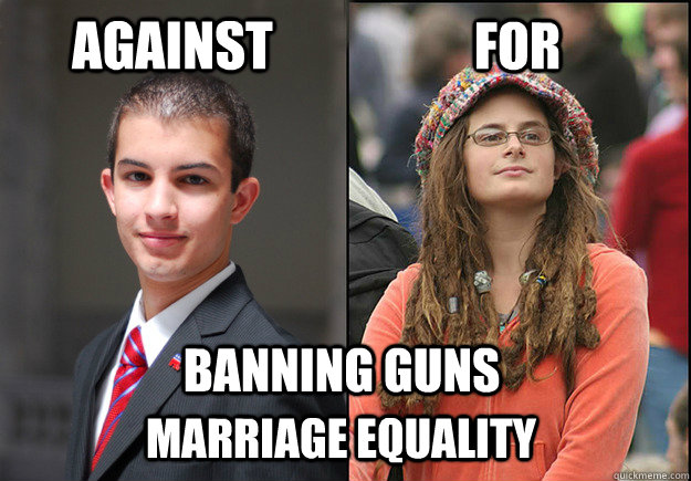 against for banning guns marriage equality  College Liberal Vs College Conservative