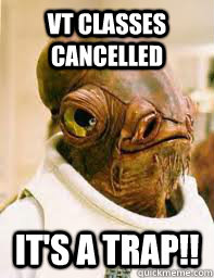 VT Classes Cancelled It's a trap!!  Its a trap