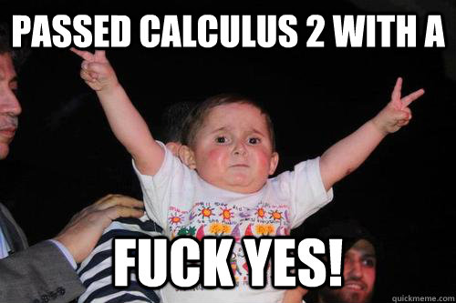 Passed calculus 2 with A fuck yes! - Passed calculus 2 with A fuck yes!  Peace out baby