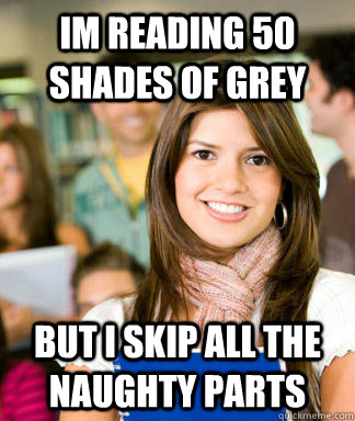 Im reading 50 shades of grey but i skip all the naughty parts  Sheltered College Freshman