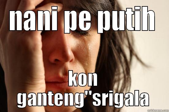 NANI PE PUTIH KON GANTENG