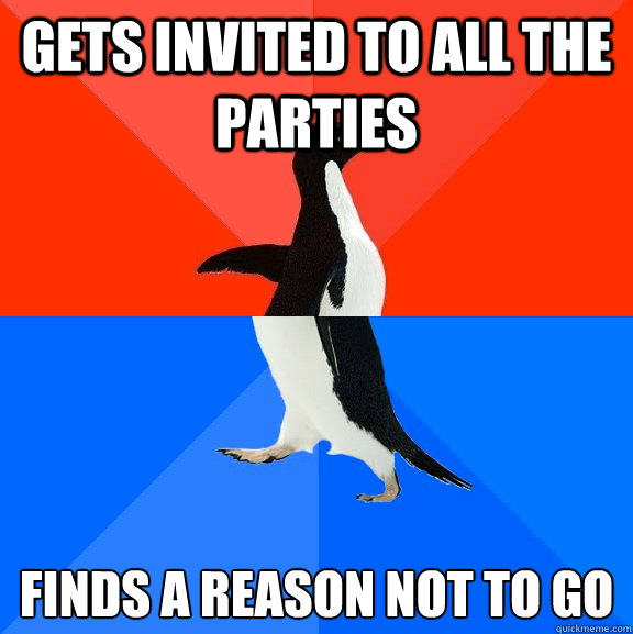 gets invited to all the parties finds a reason not to go  Socially Awesome Awkward Penguin
