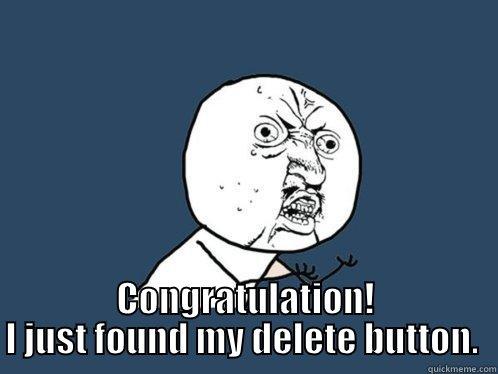  CONGRATULATION! I JUST FOUND MY DELETE BUTTON.  Y U No