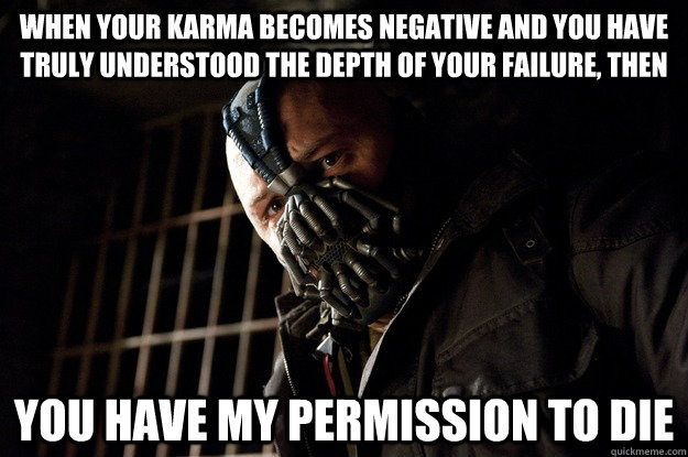 When your karma becomes negative and you have truly understood the depth of your failure, then you have my permission to die  Angry Bane