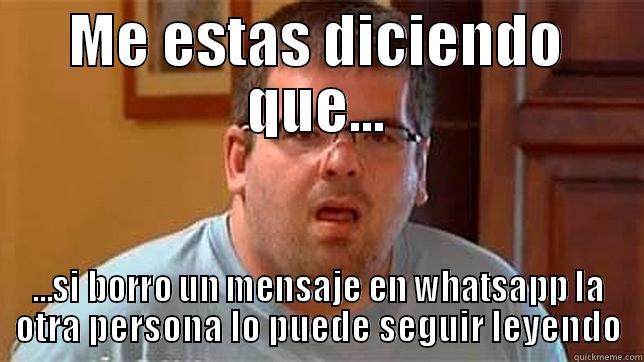 ME ESTAS DICIENDO QUE... ...SI BORRO UN MENSAJE EN WHATSAPP LA OTRA PERSONA LO PUEDE SEGUIR LEYENDO Misc