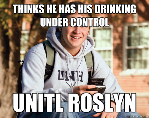 thinks he has his drinking under control unitl roslyn  College Freshman