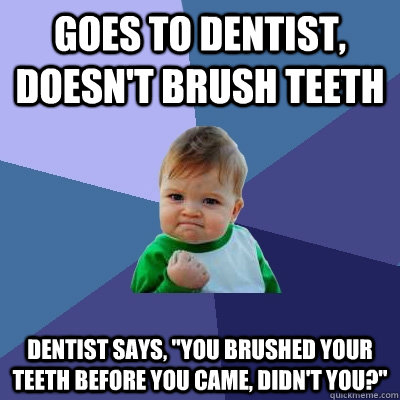 goes to dentist, doesn't brush teeth dentist says, 
