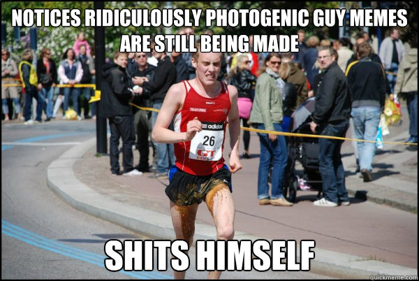 notices Ridiculously Photogenic guy memes are still being made shits himself  Ridiculously Unlucky Marathoner