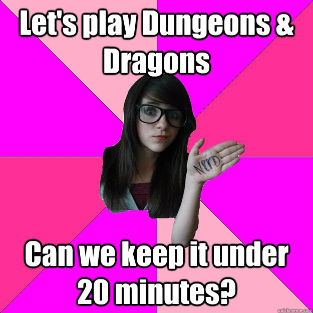 Let's play Dungeons & Dragons Can we keep it under 20 minutes?  Idiot Nerd Girl