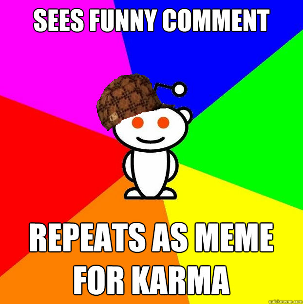 Sees funny comment repeats as meme for karma  Scumbag Redditor