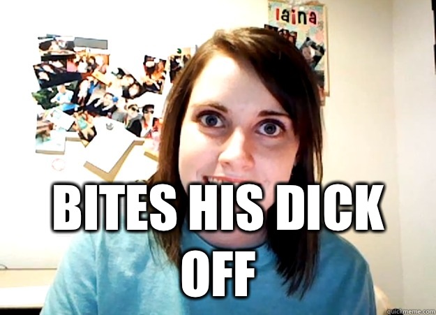  BITES HIS DICK OFF  Overly Attached Girlfriend