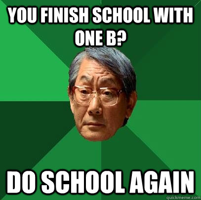 You finish school with one B? Do school again - You finish school with one B? Do school again  High Expectations Asian Father