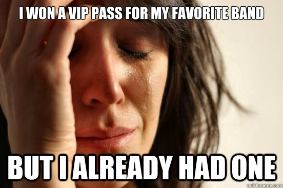 I won a VIP Pass for my favorite band But i already had one  First World Problems