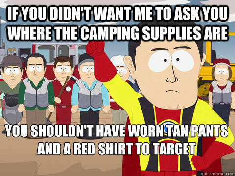 If you didn't want me to ask you where the camping supplies are You shouldn't have worn tan pants and a red shirt to target  - If you didn't want me to ask you where the camping supplies are You shouldn't have worn tan pants and a red shirt to target   Captain Hindsight