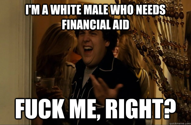 I'm a white male who needs financial aid Fuck Me, Right?  