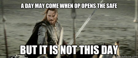 a day may come when OP opens the safe but it is not this day  