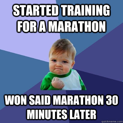 started training for a marathon won said marathon 30 minutes later  Success Kid