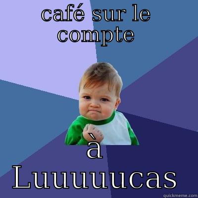 CAFÉ SUR LE COMPTE À LUUUUUCAS Success Kid