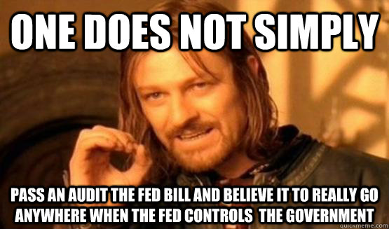 One does not simply Pass an audit the fed bill and believe it to really go anywhere when the fed controls  the government  One Does Not Simply Call You
