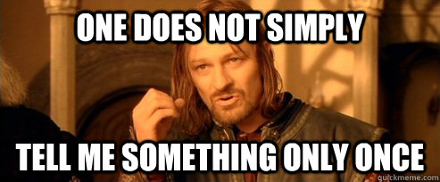 One does not simply Tell me something only once  One Does Not Simply