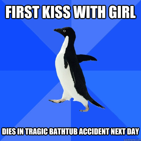 First kiss with girl Dies in tragic bathtub accident next day  Socially Awkward Penguin