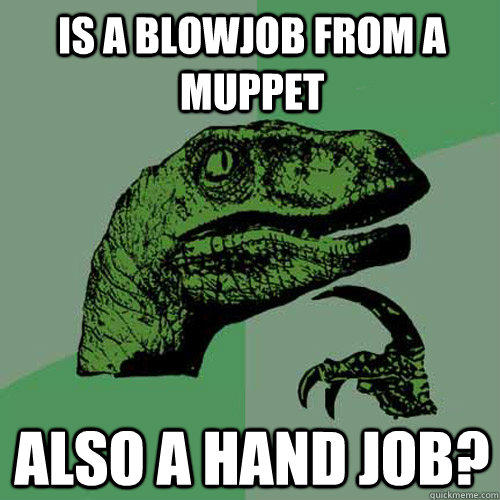 Is a blowjob from a muppet also a hand job? - Is a blowjob from a muppet also a hand job?  Philosoraptor