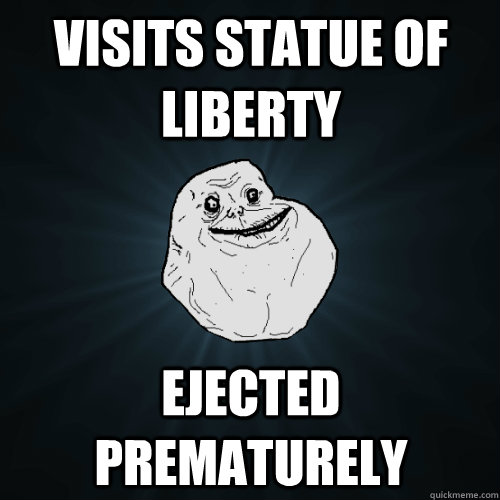 Visits statue of liberty ejected prematurely - Visits statue of liberty ejected prematurely  Forever Alone