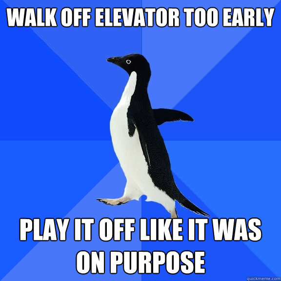 Walk off elevator too early Play it off like it was on purpose  Socially Awkward Penguin