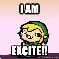 I AM EXCITE!!  i am excite