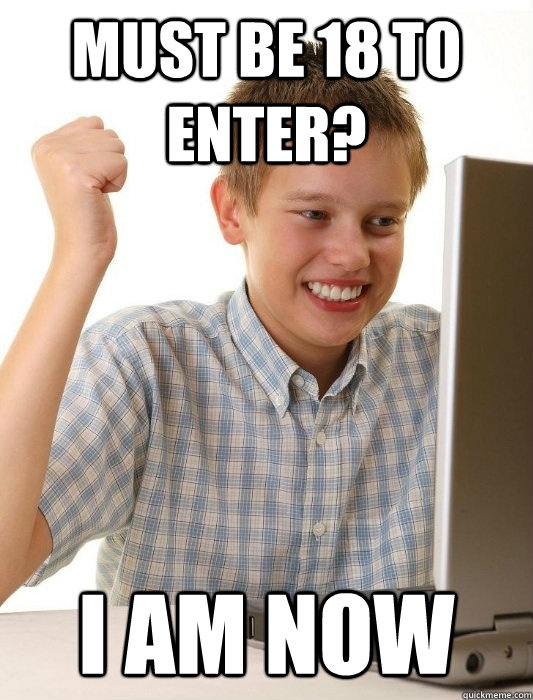 Must be 18 to enter? I am now  First Day on the Internet Kid