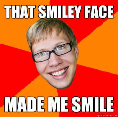 That smiley face made me smile   Raunchy Rob